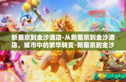 新葡京到金沙酒店-从新葡京到金沙酒店，城市中的繁华转变-新葡京到金沙酒店