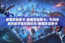 新葡京翡翠卡-新葡京翡翠卡，引领未来的数字娱乐新纪元-新葡京翡翠卡