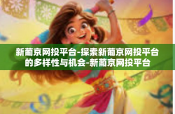 新葡京网投平台-探索新葡京网投平台的多样性与机会-新葡京网投平台