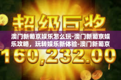 澳门新葡京娱乐怎么玩-澳门新葡京娱乐攻略，玩转娱乐新体验-澳门新葡京娱乐怎么玩