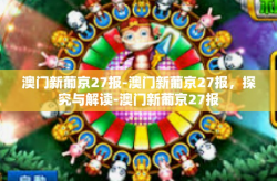 澳门新葡京27报-澳门新葡京27报，探究与解读-澳门新葡京27报