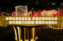 新葡京赌场娱乐场-新葡京赌场娱乐场，探究其魅力与影响-新葡京赌场娱乐场