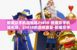 新葡京手机娱乐场25838-新葡京手机娱乐场，25838的游戏盛宴-新葡京手机娱乐场25838