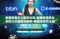 新葡京有巴士回拱北吗-新葡京至拱北的巴士交通情况解析-新葡京有巴士回拱北吗