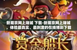 新葡京网上赌城 下载-新葡京网上赌城，体验最真实、最刺激的在线博彩下载体验-新葡京网上赌城 下载