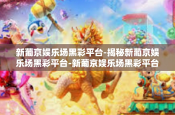 新葡京娱乐场黑彩平台-揭秘新葡京娱乐场黑彩平台-新葡京娱乐场黑彩平台