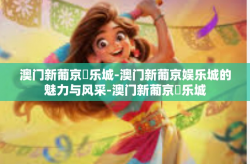 澳门新葡京娛乐城-澳门新葡京娱乐城的魅力与风采-澳门新葡京娛乐城