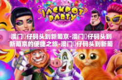 澳门氹仔码头到新葡京-澳门氹仔码头到新葡京的便捷之旅-澳门氹仔码头到新葡京