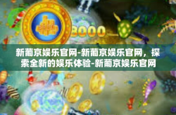 新葡京娱乐官网-新葡京娱乐官网，探索全新的娱乐体验-新葡京娱乐官网
