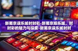 新葡京误乐城时时彩-新葡京娱乐城，时时彩的魅力与探索-新葡京误乐城时时彩