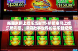 新葡京网上娱乐场彩票-新葡京网上娱乐场彩票，探索数字世界的娱乐新纪元-新葡京网上娱乐场彩票
