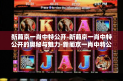 新葡京一肖中特公开-新葡京一肖中特公开的奥秘与魅力-新葡京一肖中特公开