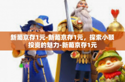 新葡京存1元-新葡京存1元，探索小额投资的魅力-新葡京存1元