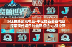 小猛拉新葡京电话-小猛拉新葡京电话—探索现代娱乐的最新枢纽-小猛拉新葡京电话