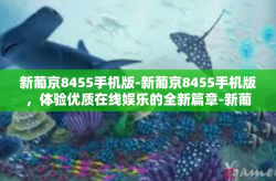 新葡京8455手机版-新葡京8455手机版，体验优质在线娱乐的全新篇章-新葡京8455手机版