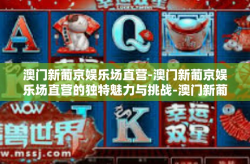 澳门新葡京娱乐场直营-澳门新葡京娱乐场直营的独特魅力与挑战-澳门新葡京娱乐场直营