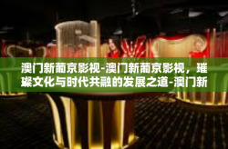 澳门新葡京影视-澳门新葡京影视，璀璨文化与时代共融的发展之道-澳门新葡京影视