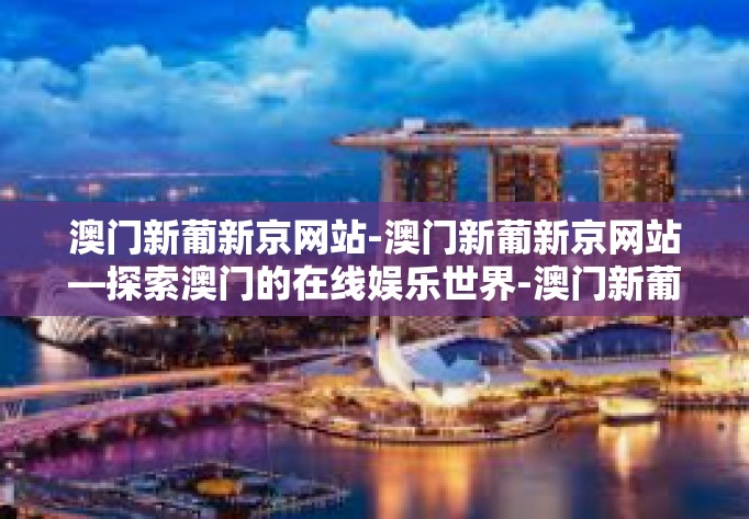 澳门新葡新京网站-澳门新葡新京网站—探索澳门的在线娱乐世界-澳门新葡新京网站