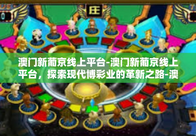 澳门新葡京线上平台-澳门新葡京线上平台，探索现代博彩业的革新之路-澳门新葡京线上平台