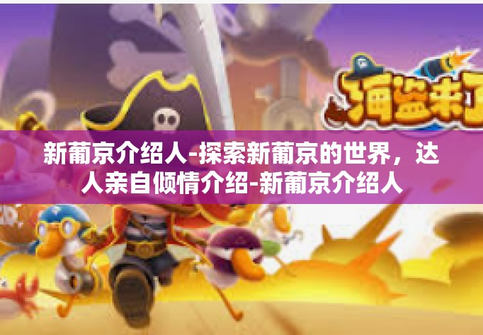 新葡京介绍人-探索新葡京的世界，达人亲自倾情介绍-新葡京介绍人