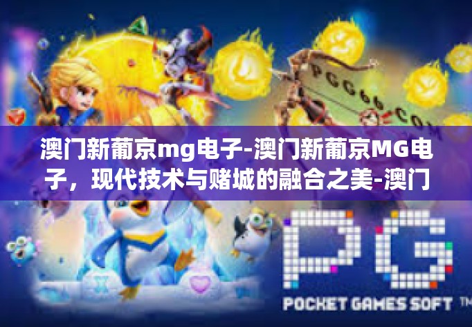 澳门新葡京mg电子-澳门新葡京MG电子，现代技术与赌城的融合之美-澳门新葡京mg电子