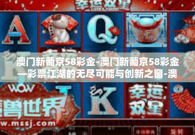 澳门新葡京58彩金-澳门新葡京58彩金—彩票江湖的无尽可能与创新之窗-澳门新葡京58彩金