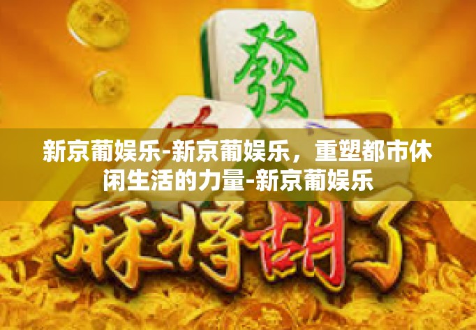 新京葡娱乐-新京葡娱乐，重塑都市休闲生活的力量-新京葡娱乐