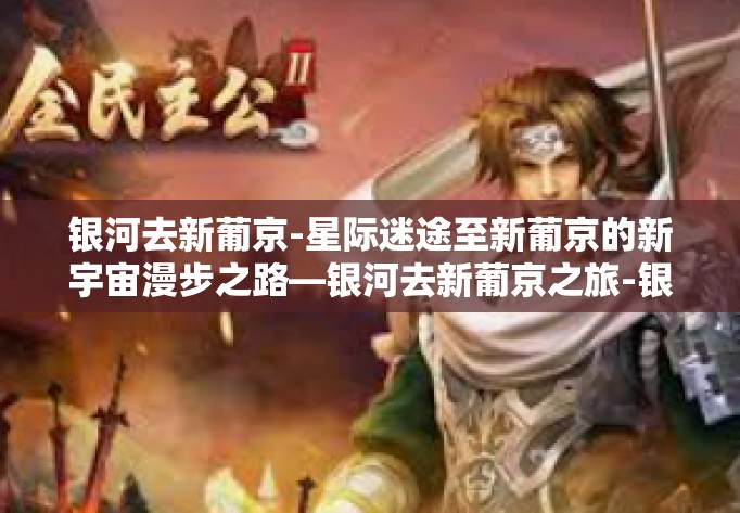 银河去新葡京-星际迷途至新葡京的新宇宙漫步之路—银河去新葡京之旅-银河去新葡京