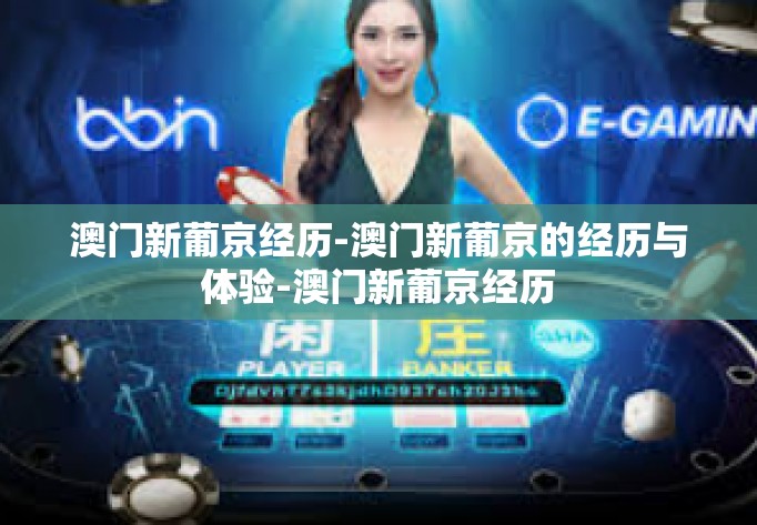 澳门新葡京经历-澳门新葡京的经历与体验-澳门新葡京经历