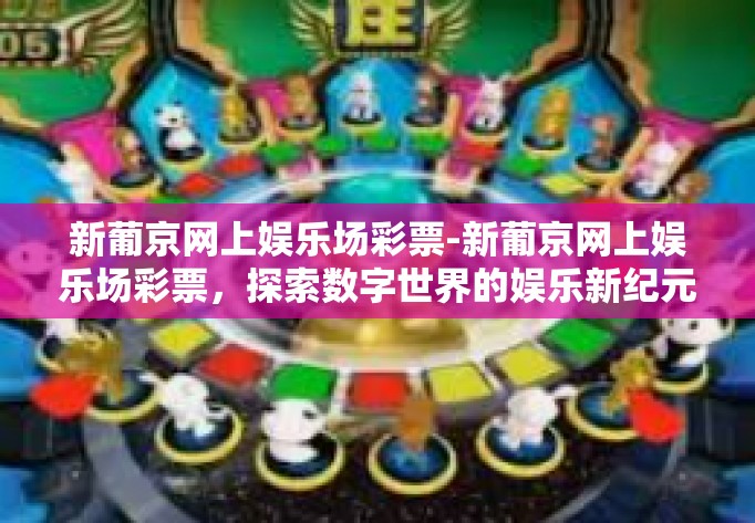 新葡京网上娱乐场彩票-新葡京网上娱乐场彩票，探索数字世界的娱乐新纪元-新葡京网上娱乐场彩票