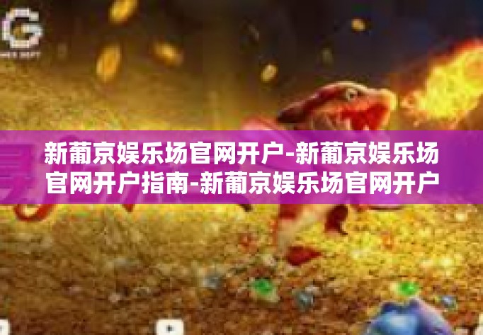 新葡京娱乐场官网开户-新葡京娱乐场官网开户指南-新葡京娱乐场官网开户