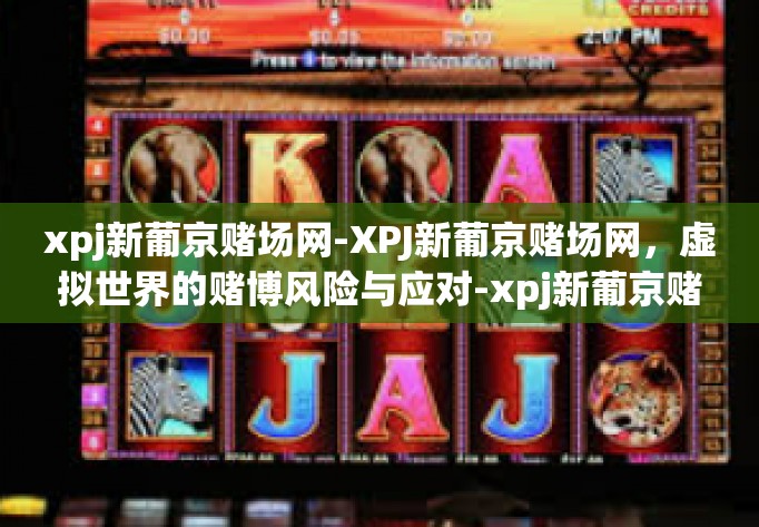 xpj新葡京赌场网-XPJ新葡京赌场网，虚拟世界的赌博风险与应对-xpj新葡京赌场网