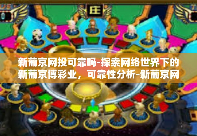 新葡京网投可靠吗-探索网络世界下的新葡京博彩业，可靠性分析-新葡京网投可靠吗
