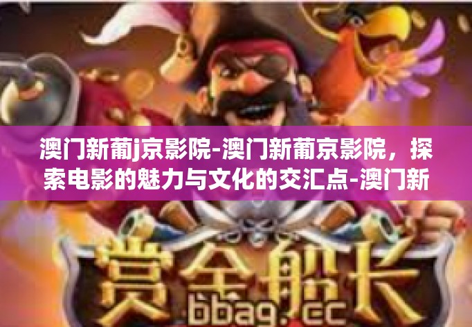 澳门新葡j京影院-澳门新葡京影院，探索电影的魅力与文化的交汇点-澳门新葡j京影院