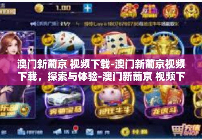 澳门新葡京 视频下载-澳门新葡京视频下载，探索与体验-澳门新葡京 视频下载