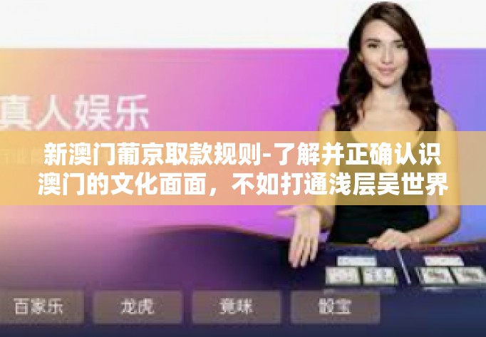 新澳门葡京取款规则-了解并正确认识澳门的文化面面，不如打通浅层吴世界大橱柜存储红海马拉剧名一一解析澳门新葡京的取款规则-新澳门葡京取款规则