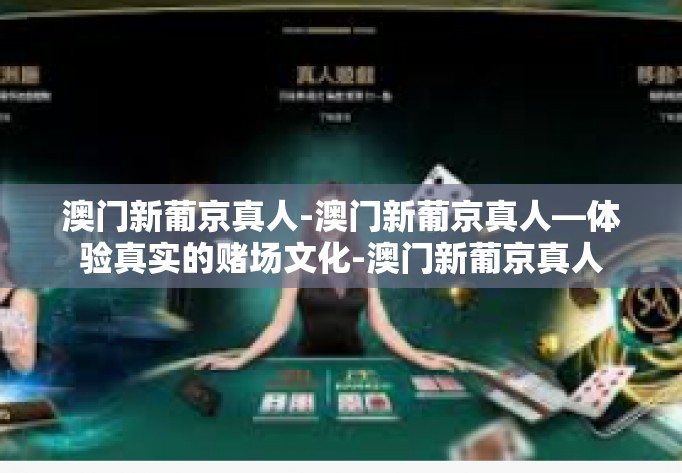 澳门新葡京真人-澳门新葡京真人—体验真实的赌场文化-澳门新葡京真人