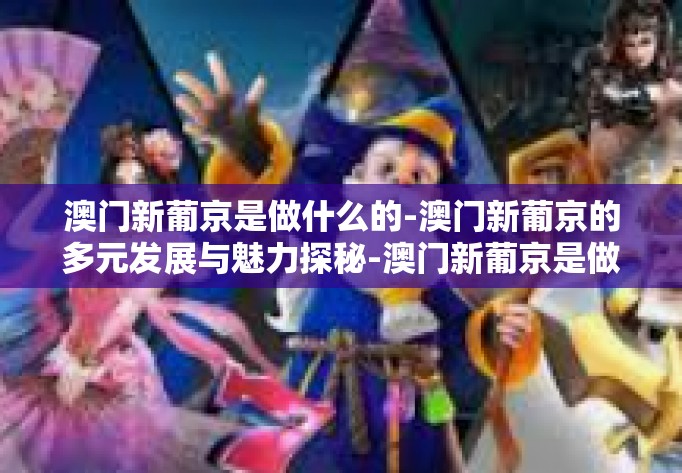 澳门新葡京是做什么的-澳门新葡京的多元发展与魅力探秘-澳门新葡京是做什么的