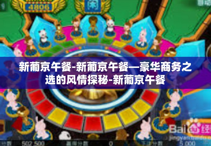 新葡京午餐-新葡京午餐—豪华商务之选的风情探秘-新葡京午餐