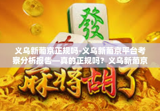 义乌新葡京正规吗-义乌新葡京平台考察分析报告—真的正规吗?义乌新葡京正规吗 义乌新葡京正规吗-义乌新葡京平台考察分析报告—真的正规吗?义乌新葡京正规吗