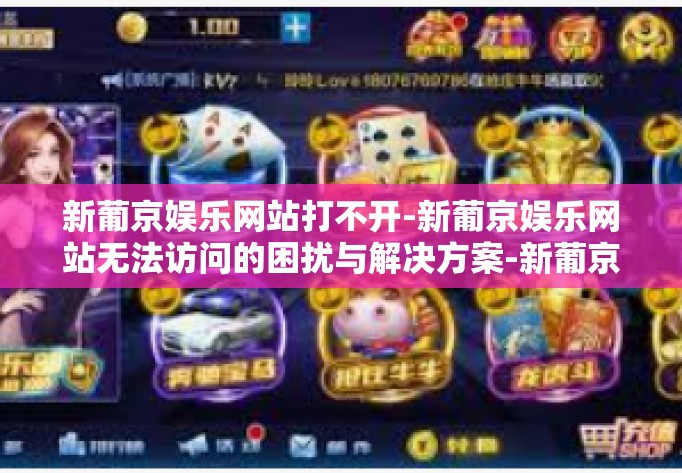 新葡京娱乐网站打不开-新葡京娱乐网站无法访问的困扰与解决方案-新葡京娱乐网站打不开