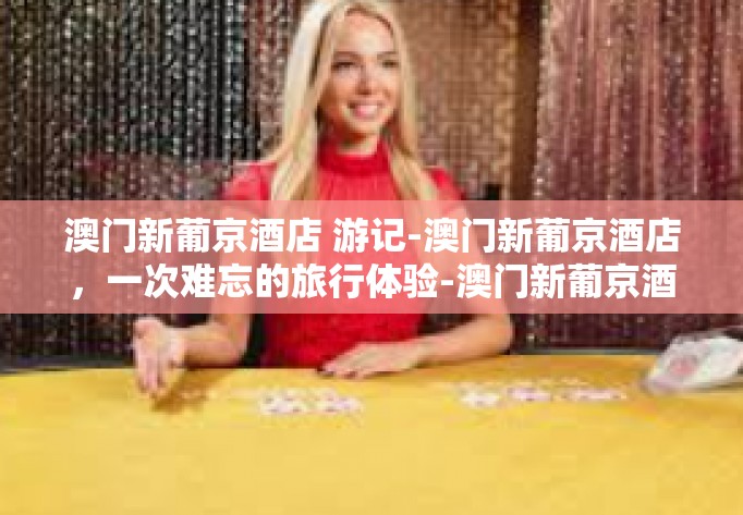澳门新葡京酒店 游记-澳门新葡京酒店，一次难忘的旅行体验-澳门新葡京酒店 游记