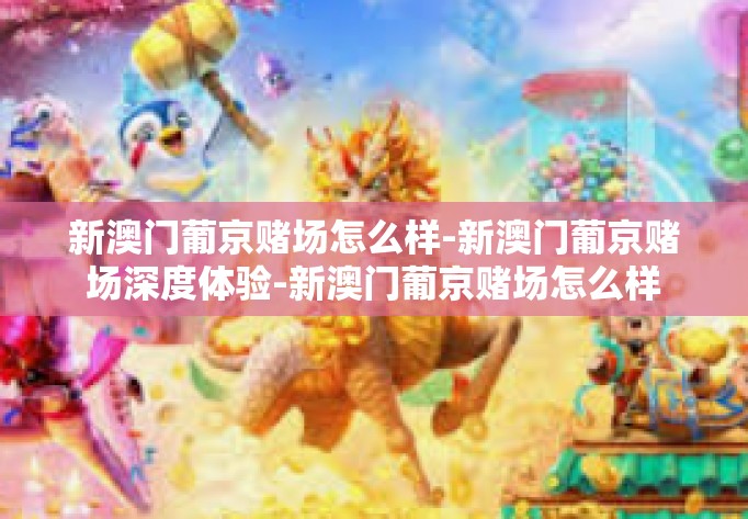 新澳门葡京赌场怎么样-新澳门葡京赌场深度体验-新澳门葡京赌场怎么样