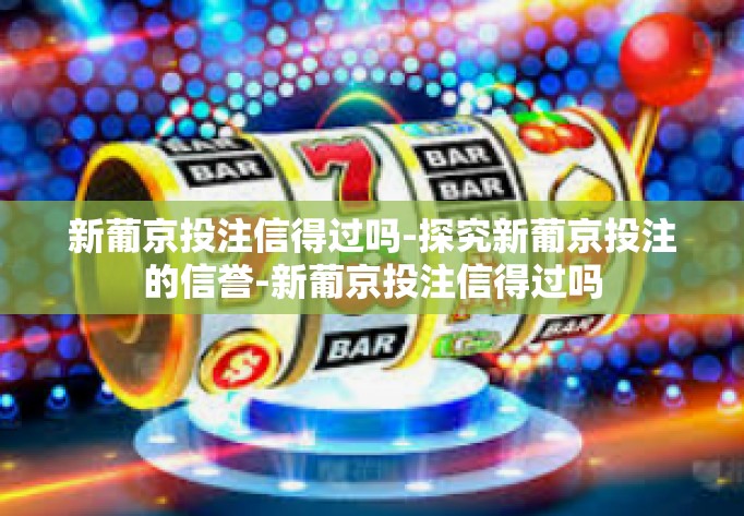 新葡京投注信得过吗-探究新葡京投注的信誉-新葡京投注信得过吗