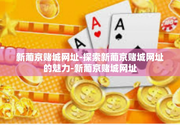 新葡京赌城网址-探索新葡京赌城网址的魅力-新葡京赌城网址