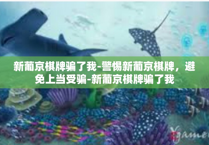 新葡京棋牌骗了我-警惕新葡京棋牌，避免上当受骗-新葡京棋牌骗了我