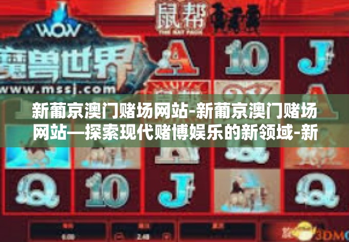 新葡京澳门赌场网站-新葡京澳门赌场网站—探索现代赌博娱乐的新领域-新葡京澳门赌场网站
