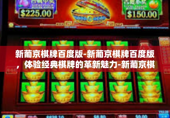 新葡京棋牌百度版-新葡京棋牌百度版，体验经典棋牌的革新魅力-新葡京棋牌百度版