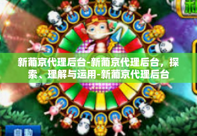 新葡京代理后台-新葡京代理后台，探索、理解与运用-新葡京代理后台