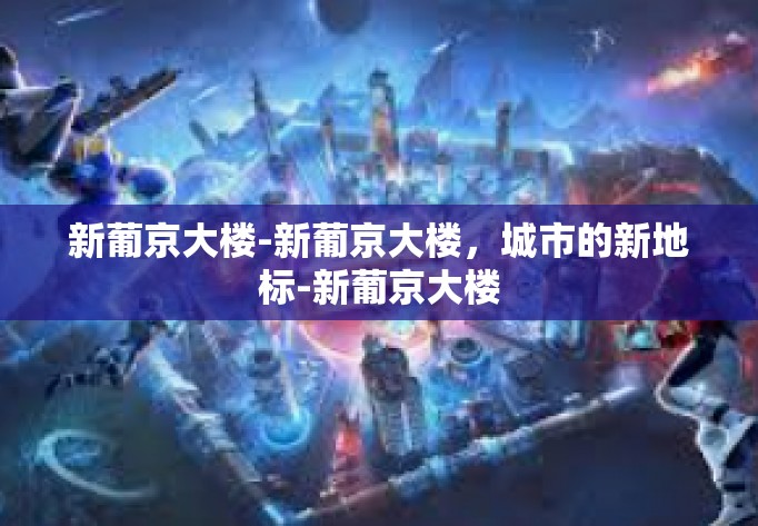 新葡京大楼-新葡京大楼，城市的新地标-新葡京大楼